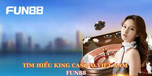 Tìm hiểu King Casino Việt Nam Fun88